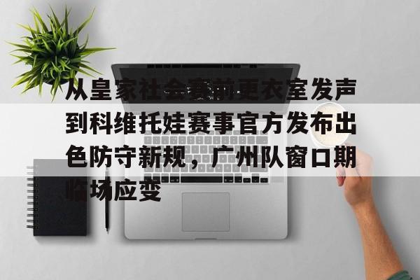 九游网页版首页-从皇家社会赛前更衣室发声到科维托娃赛事官方发布出色防守新规，广州队窗口期临场应变的简单介绍